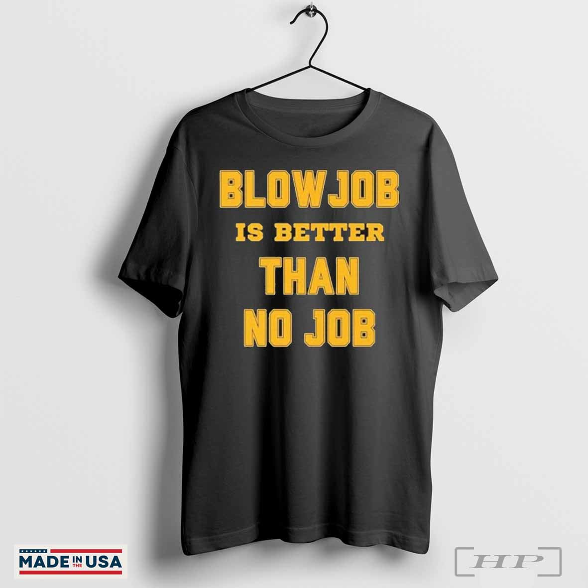 Blow Job Is Better Than No Job Shirts TShirt Unique Collection