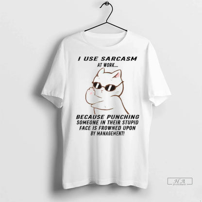 Cat I Use Sarcasm Work Because Punching Someone Their Stupid Face Is