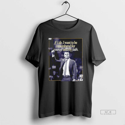 Charlie Kirk If I Die I Want To Be Remembered Courage And My Tee
