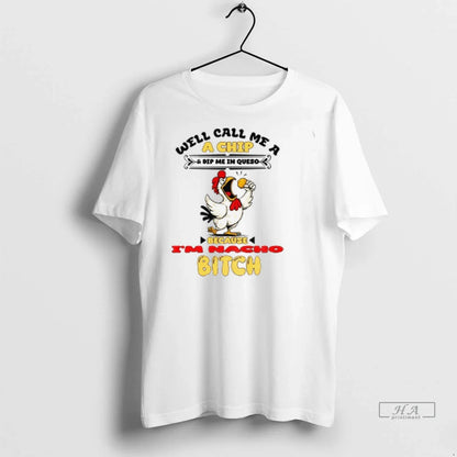 Chicken Well Call Me Chip And Dip Me Queso Because Acho Bitch Shirt