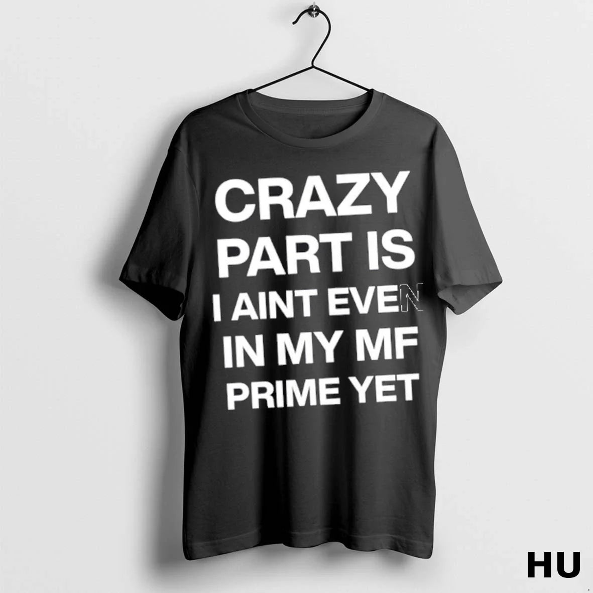 Crazy Part Is I Aint Even My Mf Prime Yet 1 Tee Elegant Merch