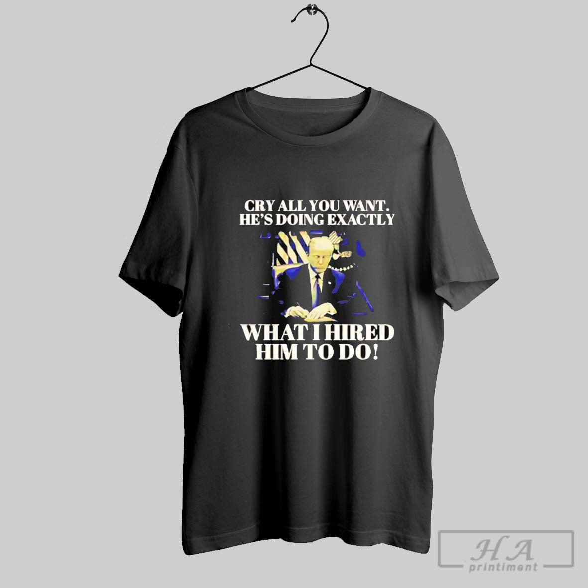 Cry All You Want Hes Doing Exactly What I Hired Him To Do Shirt