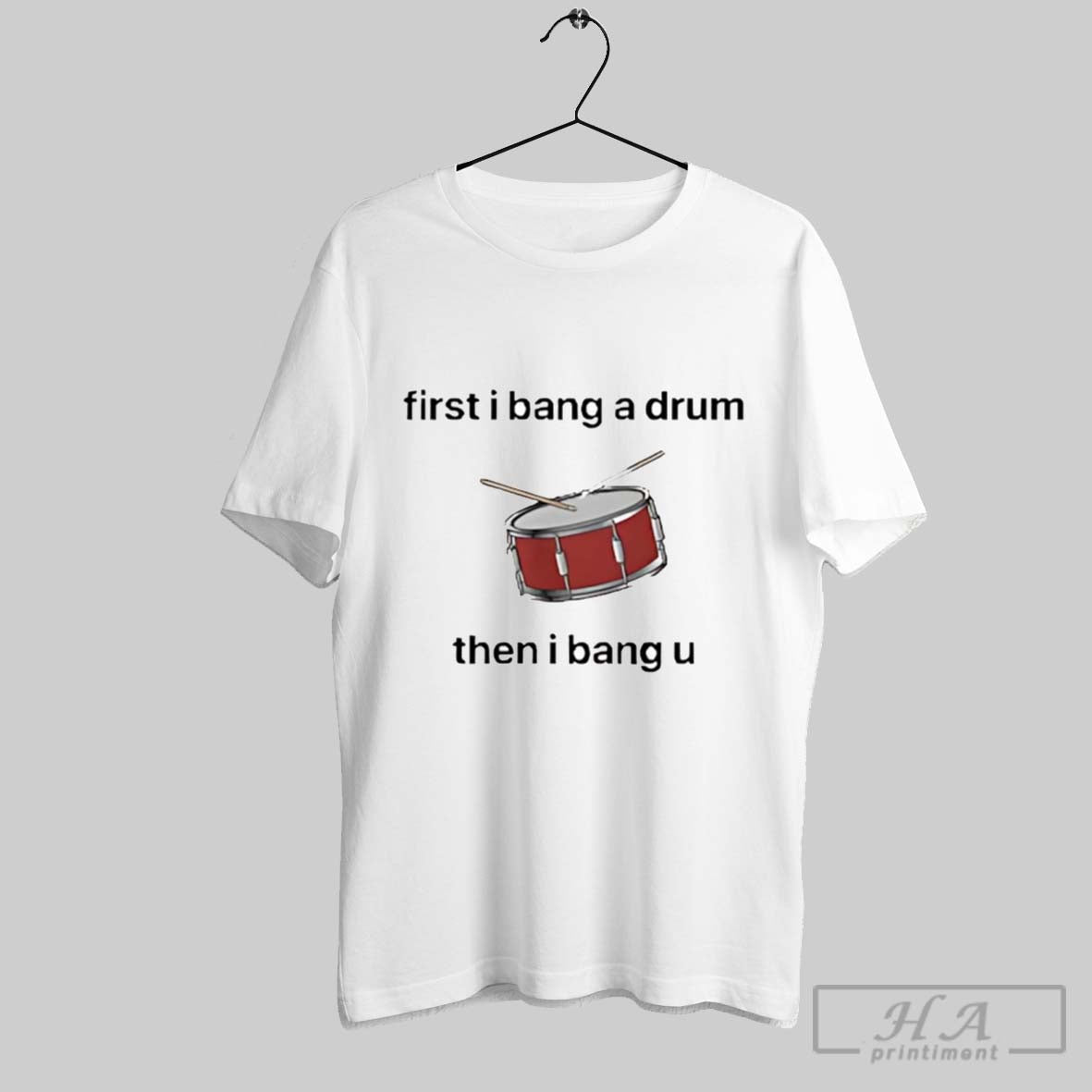 First I Bang Drum Then I Bang You TShirt Elegant Style