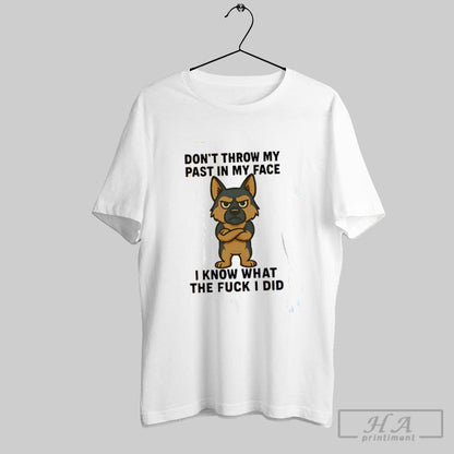 German Shepherd Dont Throw My Past My Face I Know What Fuck Tee