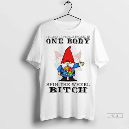 Gnome Im Like 12 People Packed One Body Spin Wheel Bitch Tshirts Tee