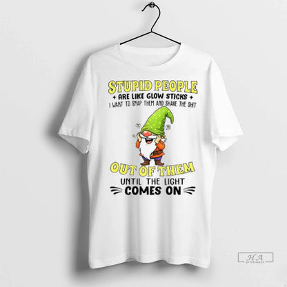 Gnome Stupid People Are Like Glow Sticks I Want To Snap Them And