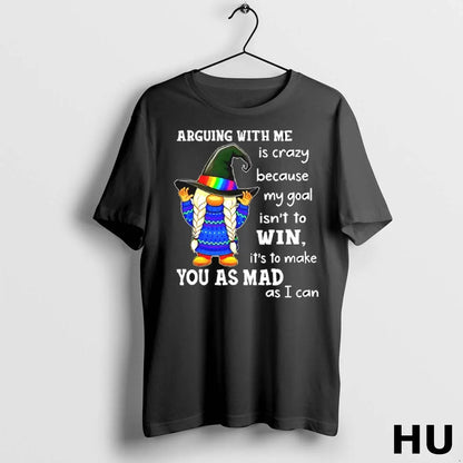 Gnomes Arguing Me Is Crazy My Goal Isnt To Win Its To Make Shirt