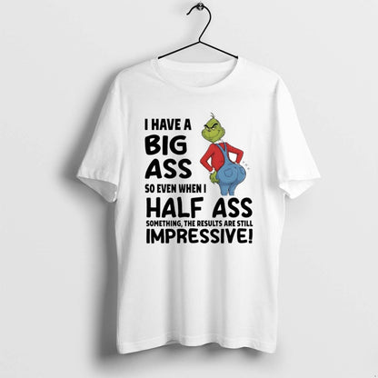 Grinch I Have Big Ass So Even When I Half Ass Impressive Shirt
