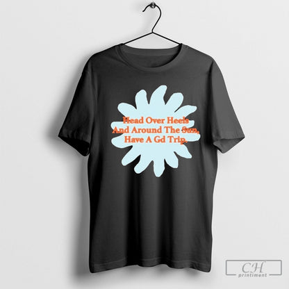 Head Over Heels And Around Sun Have Gd Trip Shirt Classic Collection