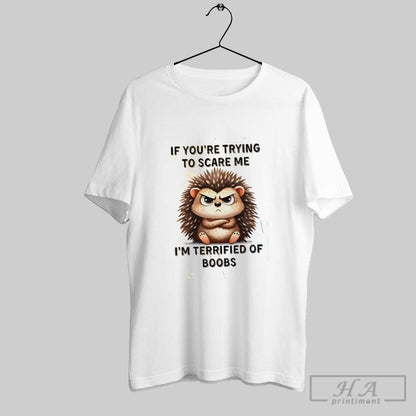 Hedgehog If Youre Trying To Scare Me Im Terrified Boobs Shirt Premium