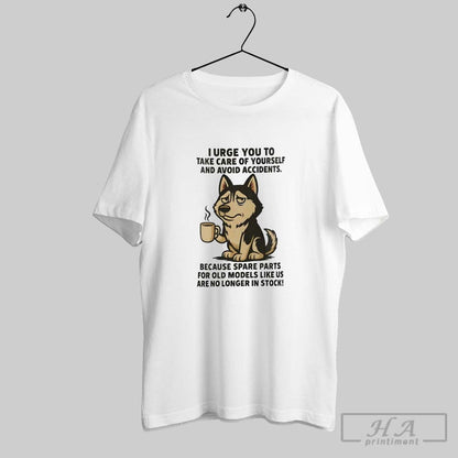 Husky I Urge You To Take Care Yourself And Avoid Accidents TShirt