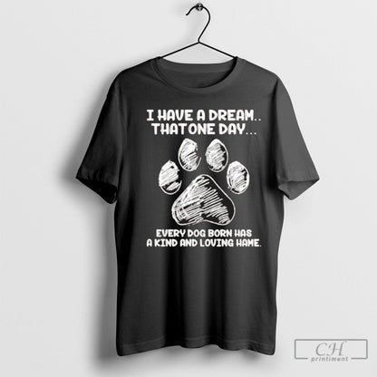 I Have Dream That One Day Every Dog Born Has Kind And Shirt Classic