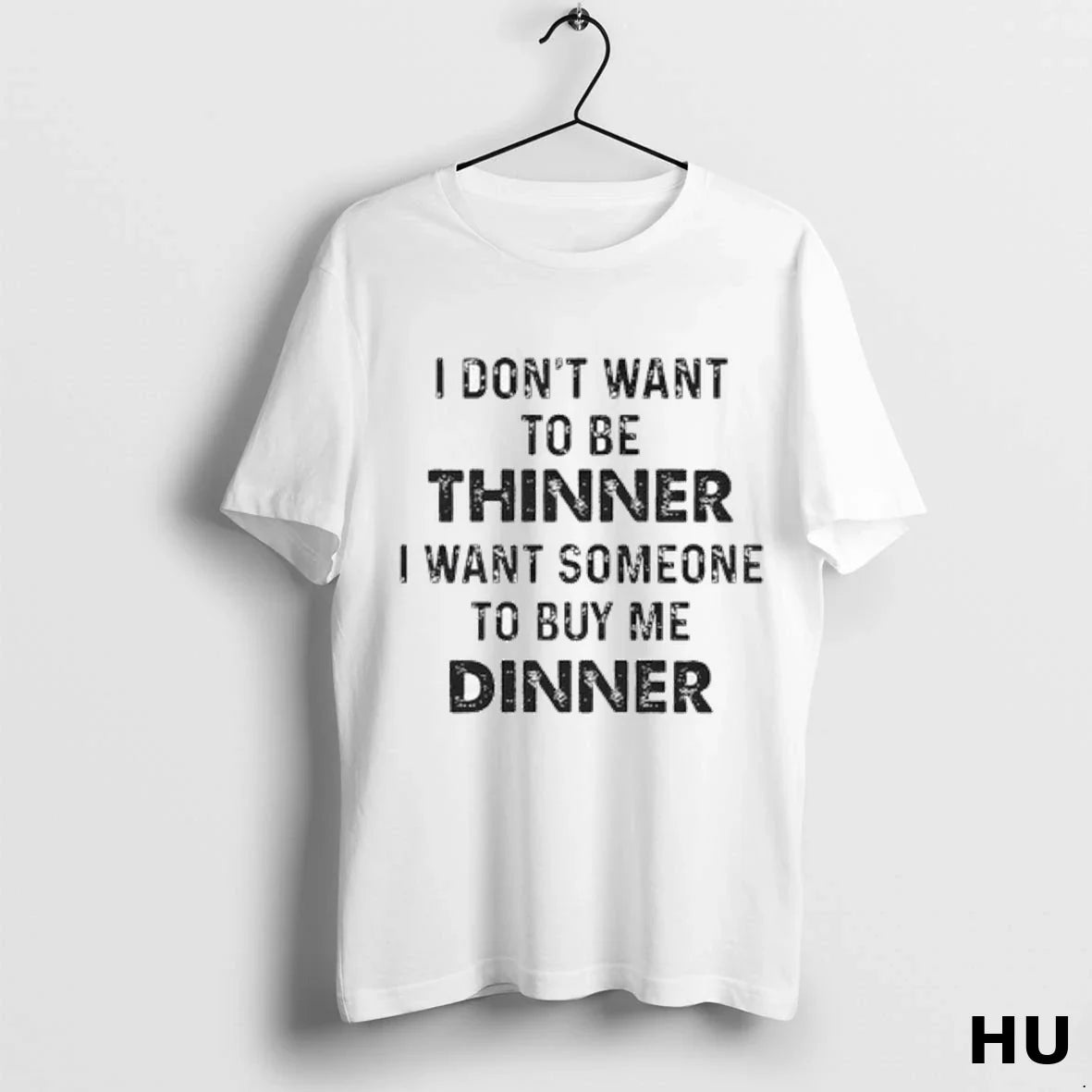 I Dont Want To Be Thinner I Want Someone To Buy Me Dinner Ladies