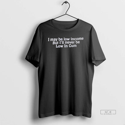 I May Be Low Income But Ill Never Be Low Cum Sweatshirt Exclusive Look