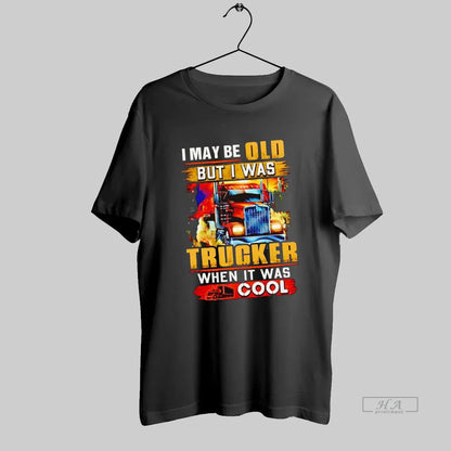 I May Be Old But I Was Trucker When It Was Tee Exclusive Design