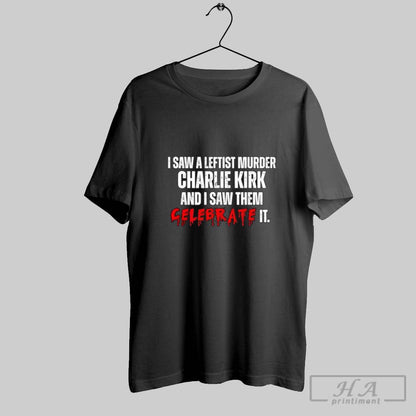 I Saw Leftist Murder Charlie Kirk And I Saw Them Celebrate It Shirt