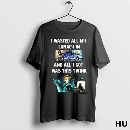 I Wasted All My Lunacy 1N And All 1 Got Was This Twink TShirt Trendy