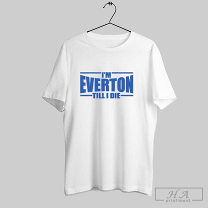 Im Everton Fc Till I Die Shirt Premium Art