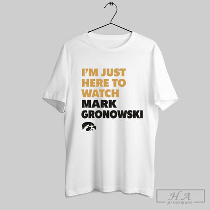 Im Just Here To Watch Mark Gronowski Iowa Hawkeyes TShirt Unique Look