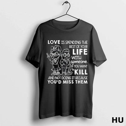 Love Is Spending Rest Your Life Someone You Want To Kill Shirt Trendy