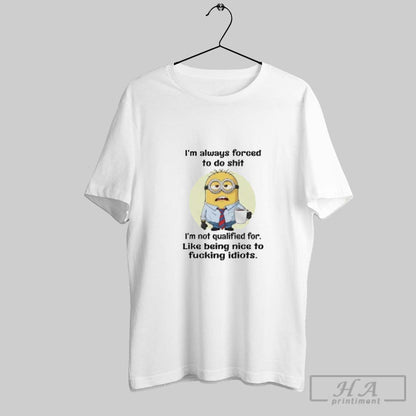 Minion Im Always Forced To Do Shit Like Being Nice To Fucking Idiots