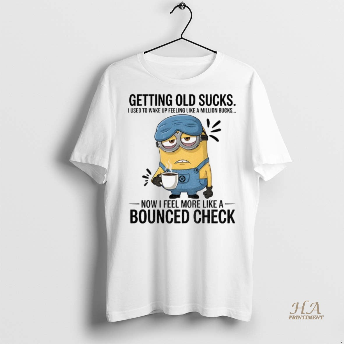 Minion Getting Old Sucks I Used To Wake Up Feeling Like Million Bucks