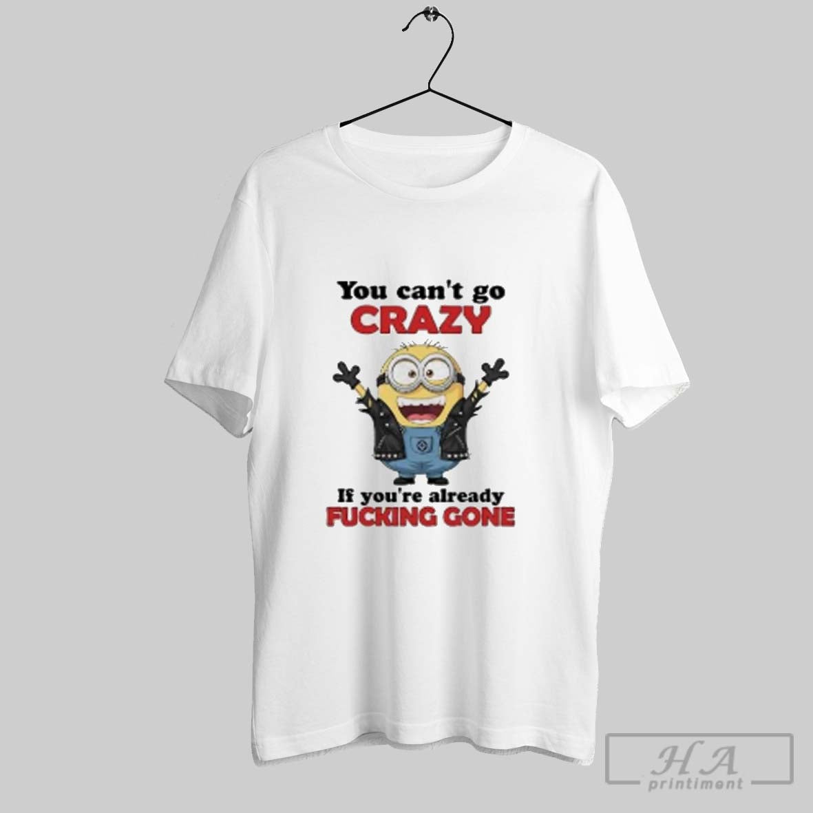 Minion You Cant Go Crazy If Youre Already Fucking Gone Tee Elegant
