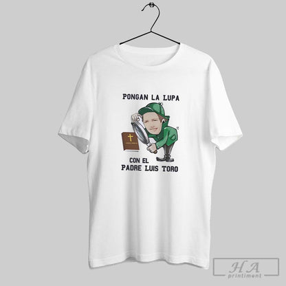 Pongan La Lupa Con El Padre Luis Toro TShirt Unique Style