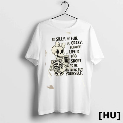 Skeleton Be Silly Be Fun Be Crazy Because Life Is Too Short To Be