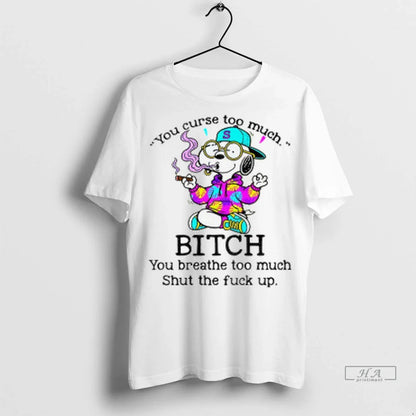 Snoopy You Curse Too Much Bitch You Breathe Too Much Shut Fuck Up Tee