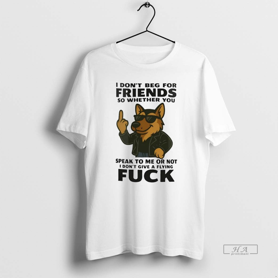 Trendy German Shepherd I Dont Beg Friends So Whether You Speak To Me
