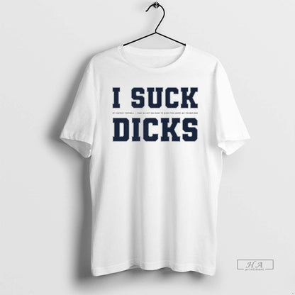 Trendy I Suck Fantasy Football My Friends Are Such Dicks TShirt