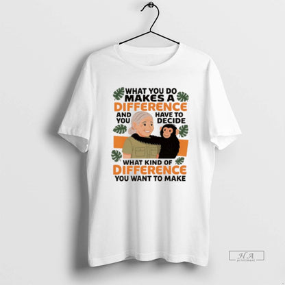 Trendy Jane Goodall What You Do Makes Difference And You Have To