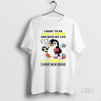 Trendy Penguin I Want To Be 14 Again And Ruin My Life Differently