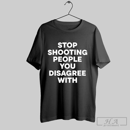 Trendy Stop Shooting People You Disagree Shirt Unique Apparel