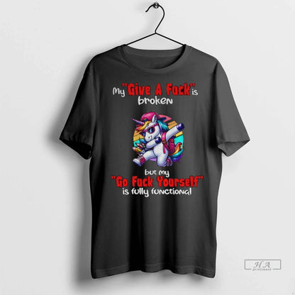 Unicorn My Give Fuck Is Broken But My Go Fuck Yourself Is Fully