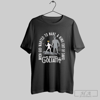 When God Wanted To Make King Out David He Brought Goliath Tee Trendy