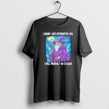Wizard I Know I Just Interrupted You I Will Probably Do It Again Tee
