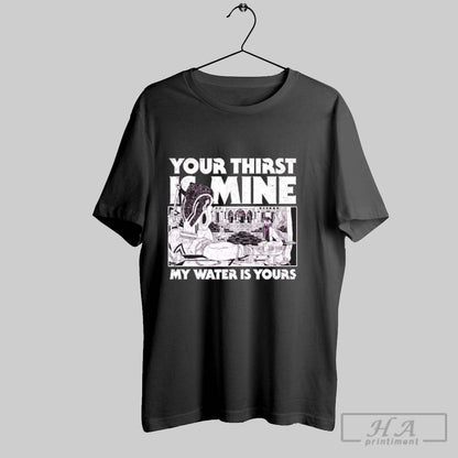 Your Thirst Is Mine My Water Is Yours Hoodie Trendy Art