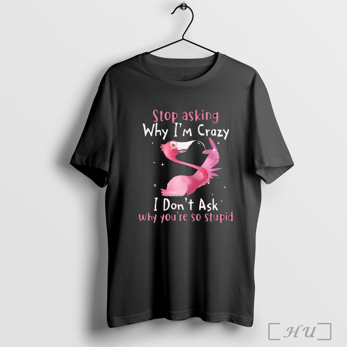 Officials Flamingo Stop Asking Why Im Crazy I Dont Ask Why Youre So