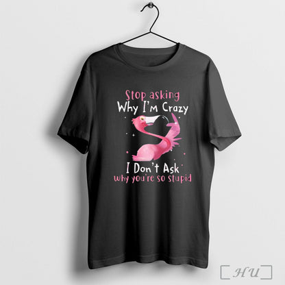 Officials Flamingo Stop Asking Why Im Crazy I Dont Ask Why Youre So