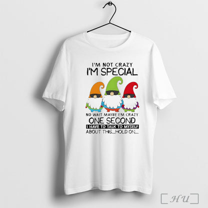 Officials Gnomes Im Not Crazy Im Special No Wait Maybe Im Crazy One