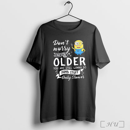 Officials Minions Dont Worry About Getting Older You Are Still Gonna