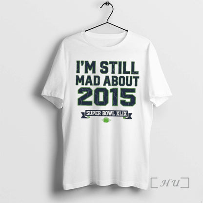 Seattle Seahawks Im Still Mad About 2015 Super Bowl Xlix Tee