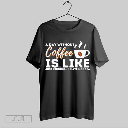 Original Day Without Coffee Is Like Just Kidding I Have No Sweatshirt