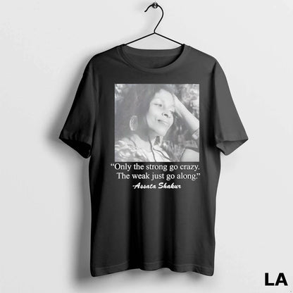Original Assata Shakur Only Strong Go Crazy Weak Just Go Along Shirt