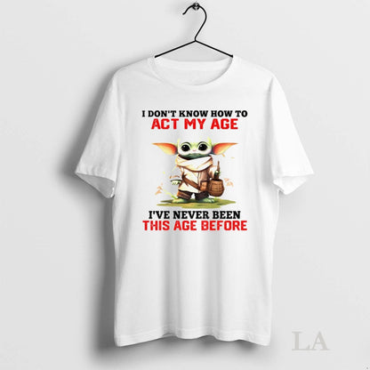 Original Yoda I Dont Know How To Act My Age Ive Never Been This