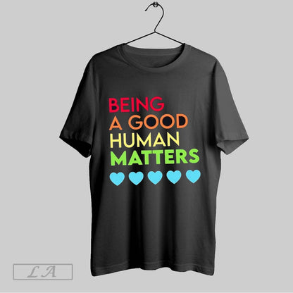 Original Being Good Human Matters Shirt Designer Style