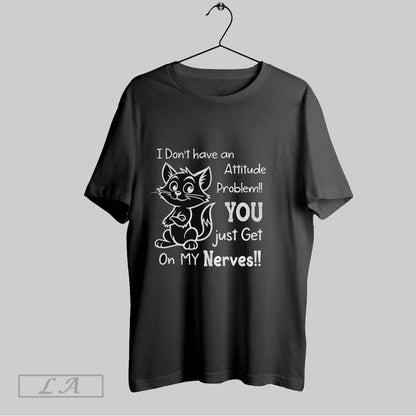 Original Cat I Dont Have Attitude Problem You Just Get My Nerves