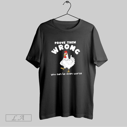 Original Chicken Prove Them Wrong You Can Be Even Worse TShirt